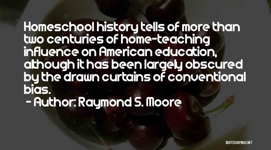 Raymond S. Moore Quotes: Homeschool History Tells Of More Than Two Centuries Of Home-teaching Influence On American Education, Although It Has Been Largely Obscured