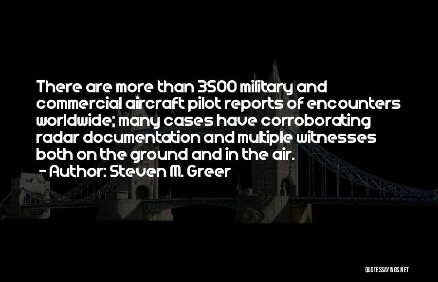 Steven M. Greer Quotes: There Are More Than 3500 Military And Commercial Aircraft Pilot Reports Of Encounters Worldwide; Many Cases Have Corroborating Radar Documentation