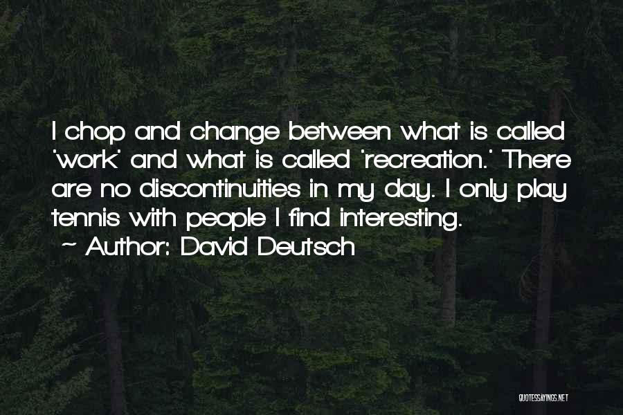 David Deutsch Quotes: I Chop And Change Between What Is Called 'work' And What Is Called 'recreation.' There Are No Discontinuities In My