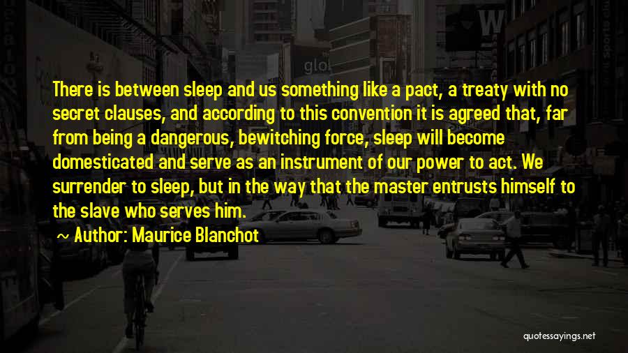 Maurice Blanchot Quotes: There Is Between Sleep And Us Something Like A Pact, A Treaty With No Secret Clauses, And According To This