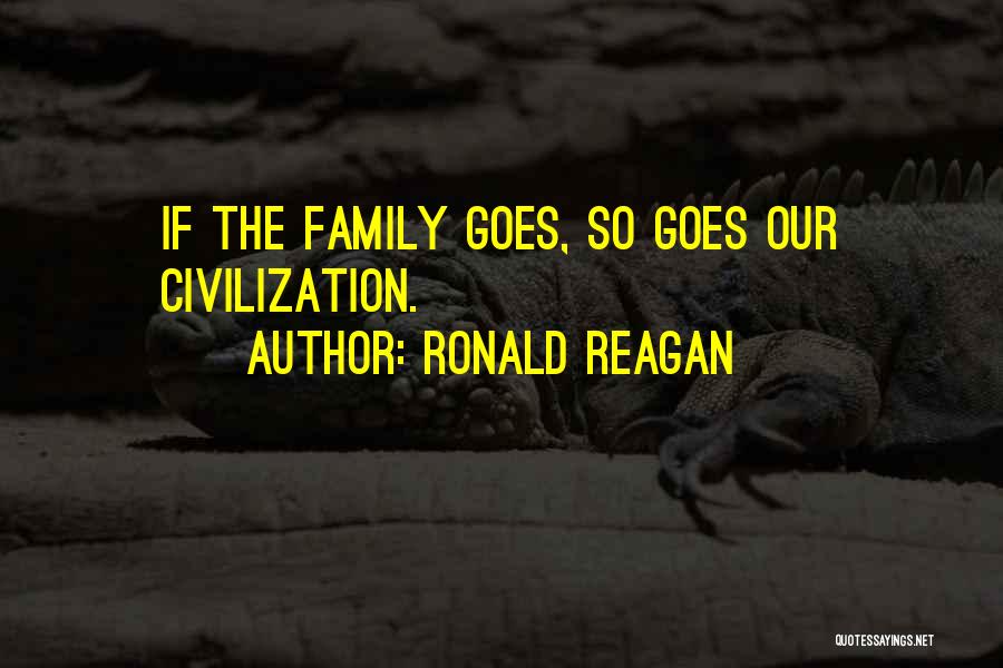 Ronald Reagan Quotes: If The Family Goes, So Goes Our Civilization.