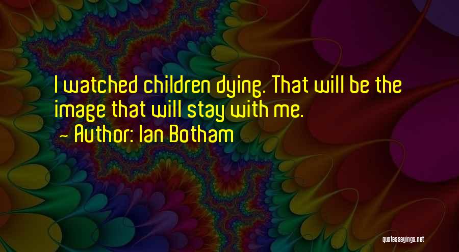 Ian Botham Quotes: I Watched Children Dying. That Will Be The Image That Will Stay With Me.