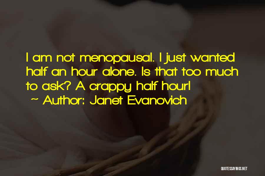 Janet Evanovich Quotes: I Am Not Menopausal. I Just Wanted Half An Hour Alone. Is That Too Much To Ask? A Crappy Half