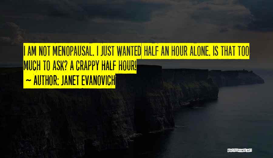 Janet Evanovich Quotes: I Am Not Menopausal. I Just Wanted Half An Hour Alone. Is That Too Much To Ask? A Crappy Half
