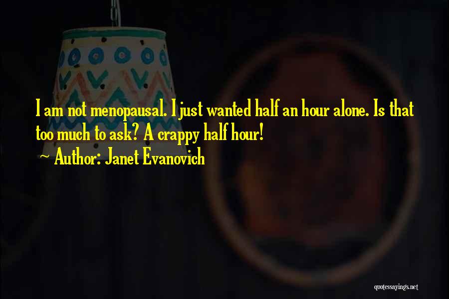 Janet Evanovich Quotes: I Am Not Menopausal. I Just Wanted Half An Hour Alone. Is That Too Much To Ask? A Crappy Half