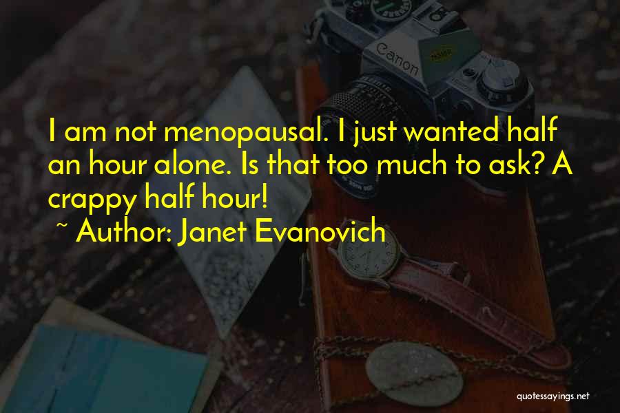 Janet Evanovich Quotes: I Am Not Menopausal. I Just Wanted Half An Hour Alone. Is That Too Much To Ask? A Crappy Half