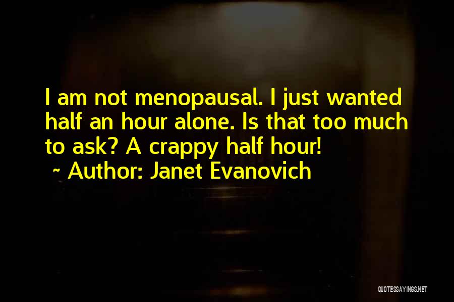 Janet Evanovich Quotes: I Am Not Menopausal. I Just Wanted Half An Hour Alone. Is That Too Much To Ask? A Crappy Half