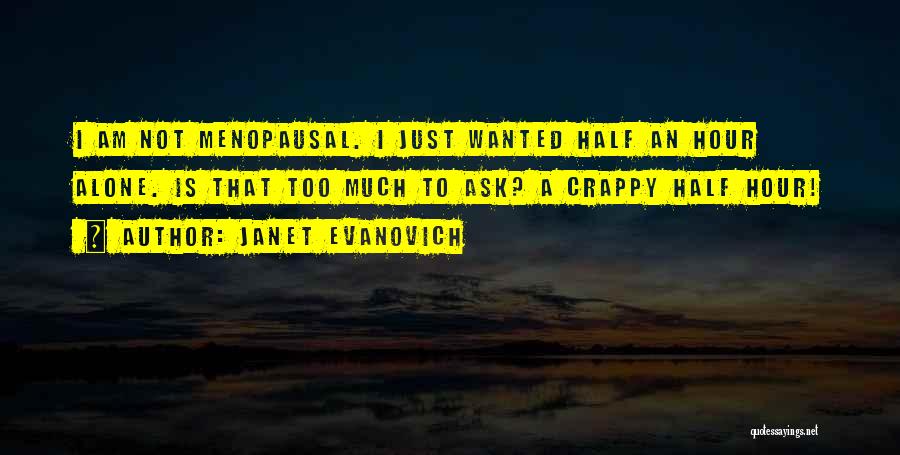 Janet Evanovich Quotes: I Am Not Menopausal. I Just Wanted Half An Hour Alone. Is That Too Much To Ask? A Crappy Half