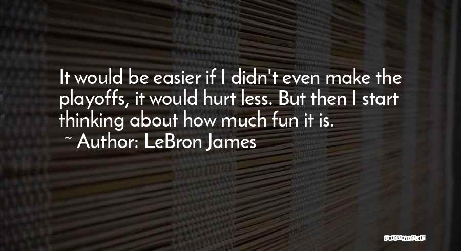 LeBron James Quotes: It Would Be Easier If I Didn't Even Make The Playoffs, It Would Hurt Less. But Then I Start Thinking