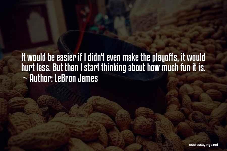 LeBron James Quotes: It Would Be Easier If I Didn't Even Make The Playoffs, It Would Hurt Less. But Then I Start Thinking