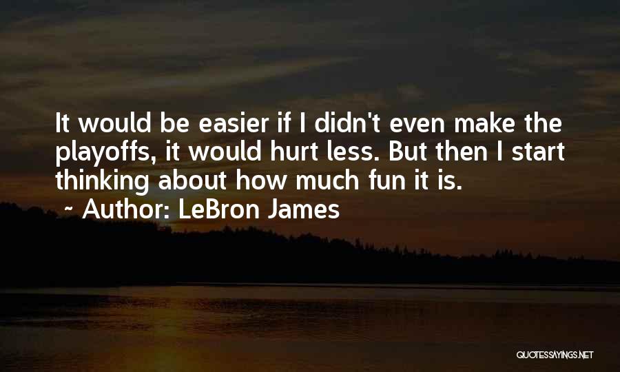 LeBron James Quotes: It Would Be Easier If I Didn't Even Make The Playoffs, It Would Hurt Less. But Then I Start Thinking