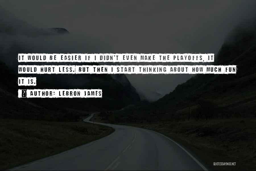 LeBron James Quotes: It Would Be Easier If I Didn't Even Make The Playoffs, It Would Hurt Less. But Then I Start Thinking