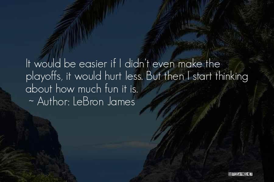 LeBron James Quotes: It Would Be Easier If I Didn't Even Make The Playoffs, It Would Hurt Less. But Then I Start Thinking