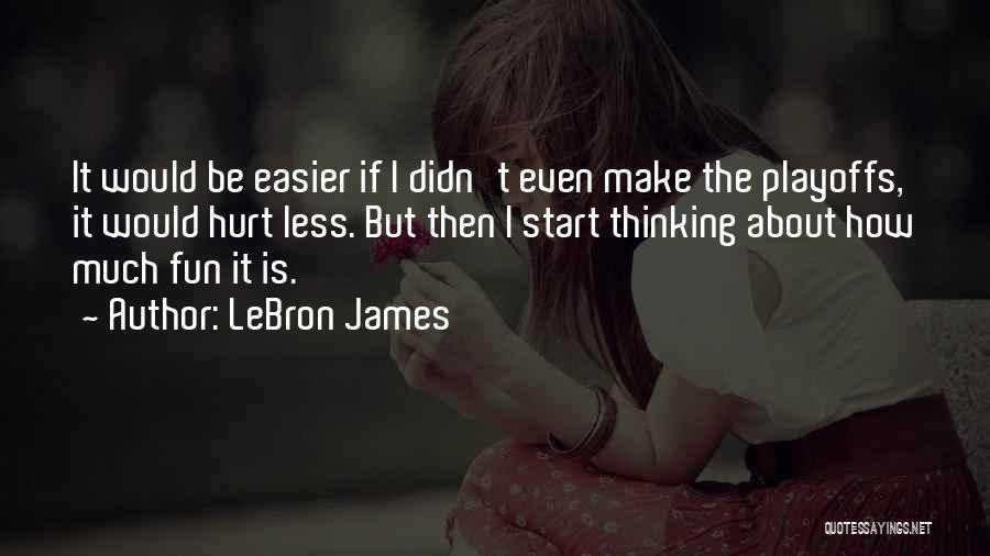 LeBron James Quotes: It Would Be Easier If I Didn't Even Make The Playoffs, It Would Hurt Less. But Then I Start Thinking