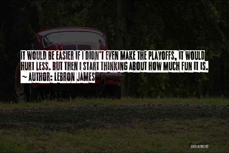 LeBron James Quotes: It Would Be Easier If I Didn't Even Make The Playoffs, It Would Hurt Less. But Then I Start Thinking