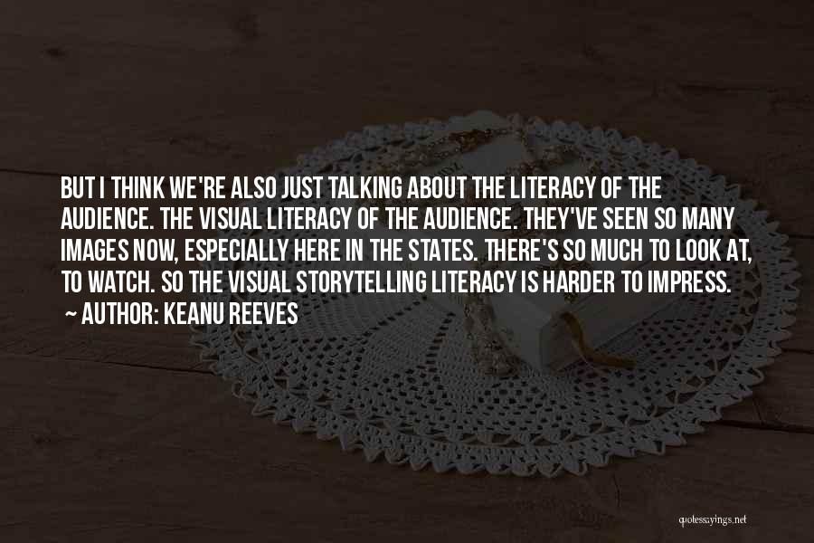 Keanu Reeves Quotes: But I Think We're Also Just Talking About The Literacy Of The Audience. The Visual Literacy Of The Audience. They've