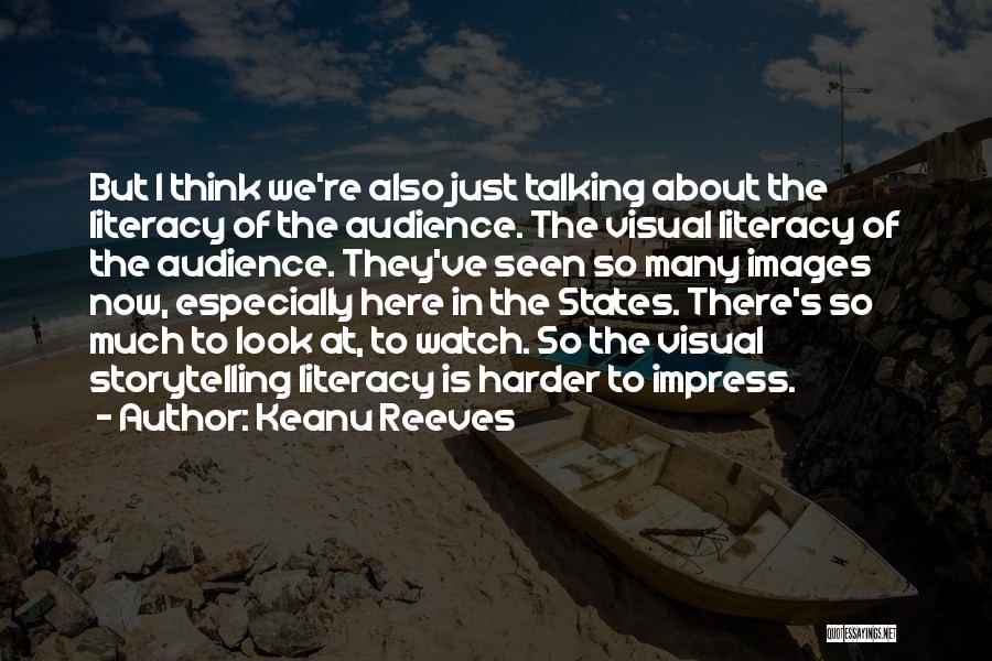 Keanu Reeves Quotes: But I Think We're Also Just Talking About The Literacy Of The Audience. The Visual Literacy Of The Audience. They've