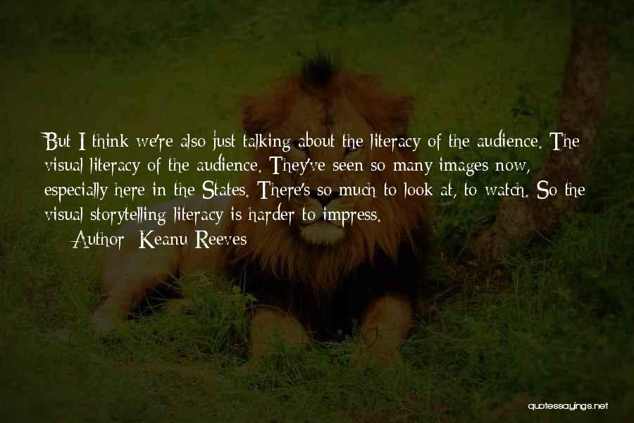 Keanu Reeves Quotes: But I Think We're Also Just Talking About The Literacy Of The Audience. The Visual Literacy Of The Audience. They've