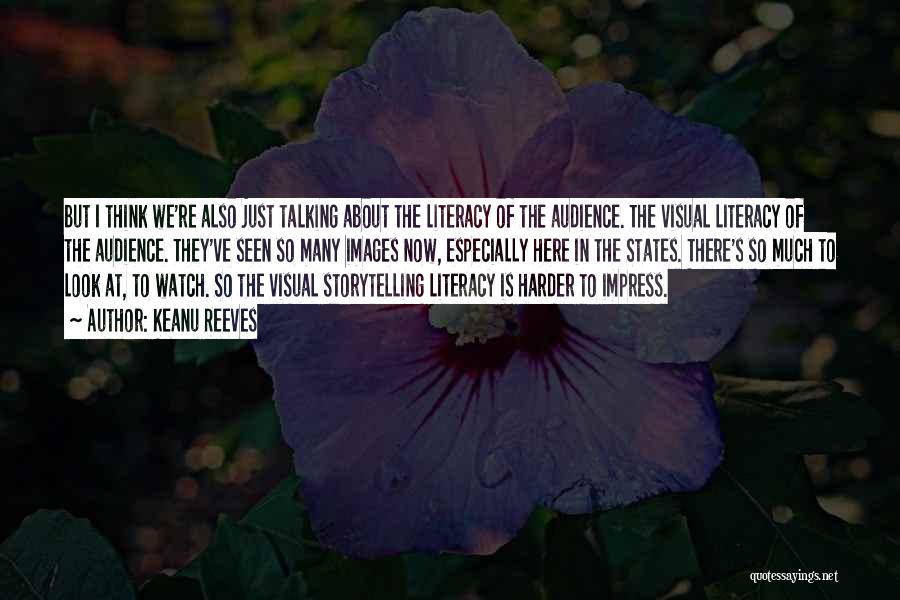 Keanu Reeves Quotes: But I Think We're Also Just Talking About The Literacy Of The Audience. The Visual Literacy Of The Audience. They've