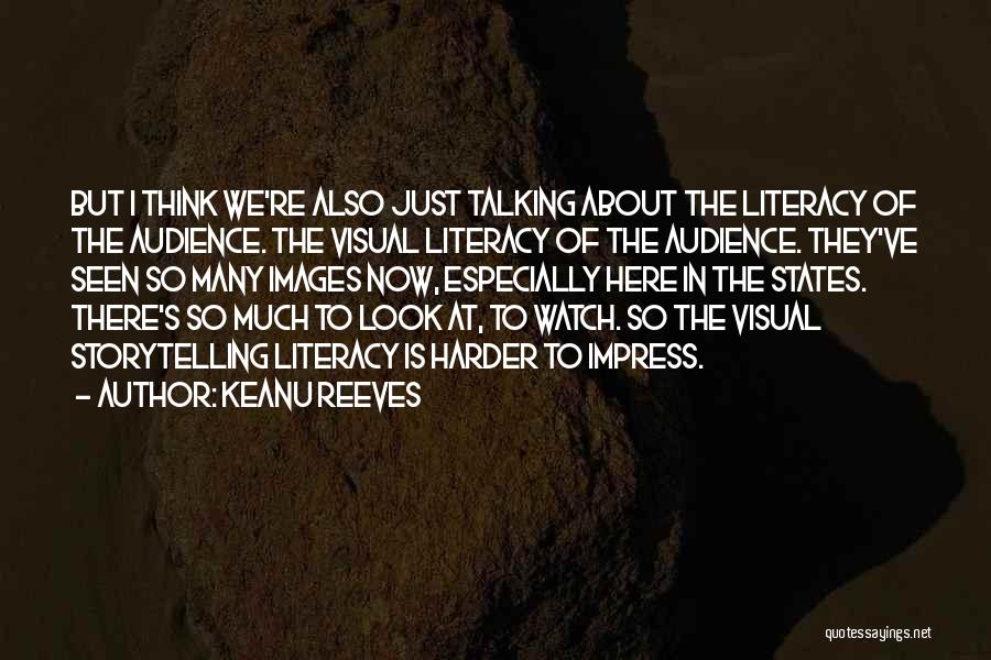 Keanu Reeves Quotes: But I Think We're Also Just Talking About The Literacy Of The Audience. The Visual Literacy Of The Audience. They've