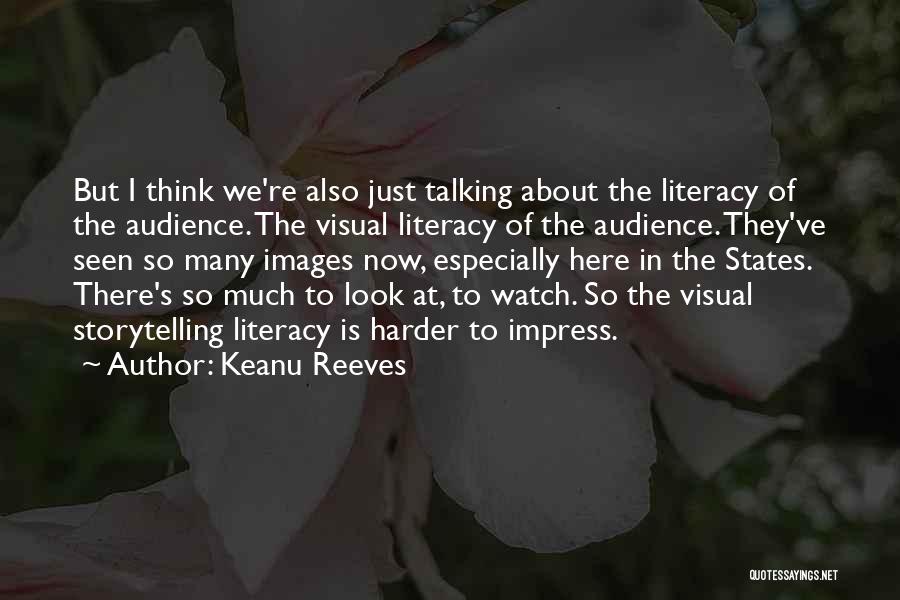 Keanu Reeves Quotes: But I Think We're Also Just Talking About The Literacy Of The Audience. The Visual Literacy Of The Audience. They've