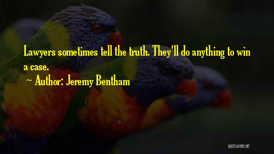 Jeremy Bentham Quotes: Lawyers Sometimes Tell The Truth. They'll Do Anything To Win A Case.