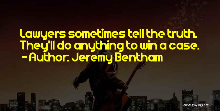 Jeremy Bentham Quotes: Lawyers Sometimes Tell The Truth. They'll Do Anything To Win A Case.