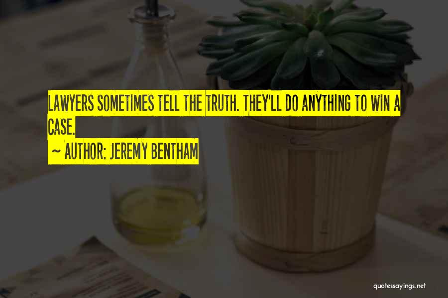 Jeremy Bentham Quotes: Lawyers Sometimes Tell The Truth. They'll Do Anything To Win A Case.