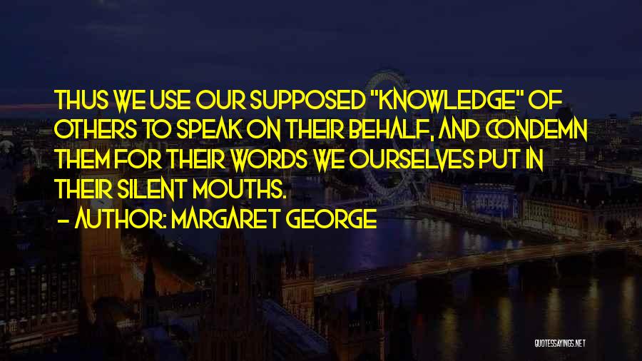 Margaret George Quotes: Thus We Use Our Supposed Knowledge Of Others To Speak On Their Behalf, And Condemn Them For Their Words We