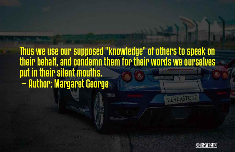Margaret George Quotes: Thus We Use Our Supposed Knowledge Of Others To Speak On Their Behalf, And Condemn Them For Their Words We