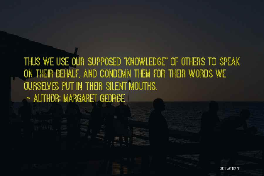 Margaret George Quotes: Thus We Use Our Supposed Knowledge Of Others To Speak On Their Behalf, And Condemn Them For Their Words We