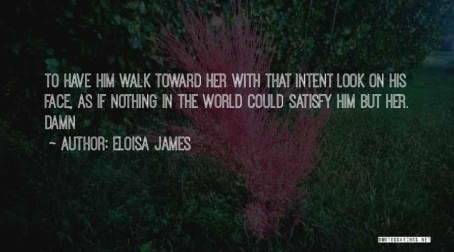 Eloisa James Quotes: To Have Him Walk Toward Her With That Intent Look On His Face, As If Nothing In The World Could