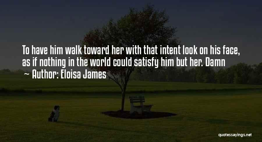 Eloisa James Quotes: To Have Him Walk Toward Her With That Intent Look On His Face, As If Nothing In The World Could