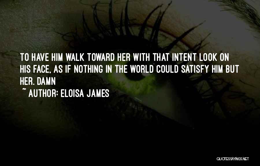 Eloisa James Quotes: To Have Him Walk Toward Her With That Intent Look On His Face, As If Nothing In The World Could