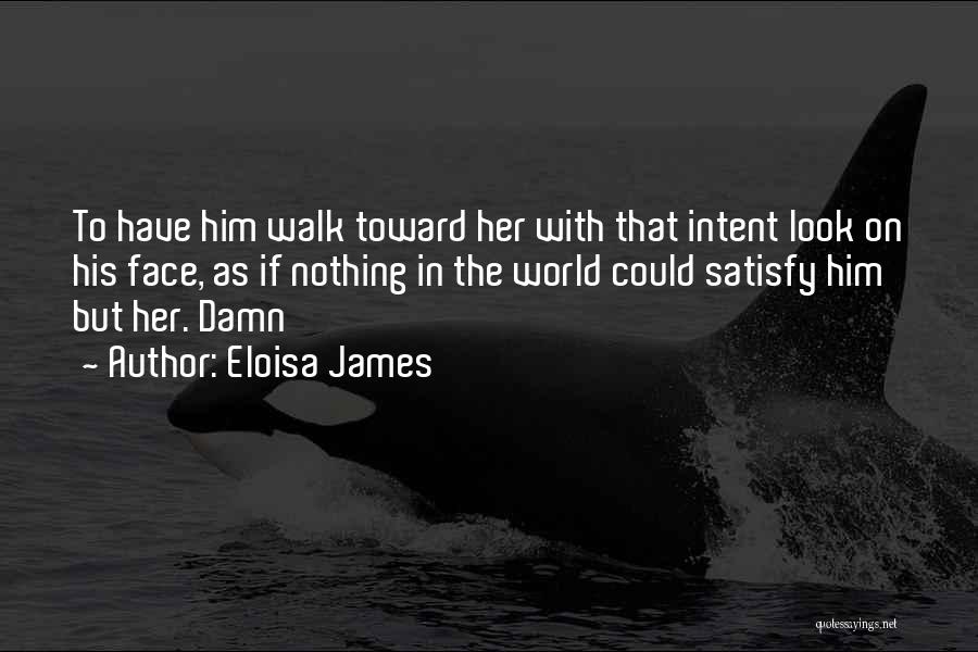 Eloisa James Quotes: To Have Him Walk Toward Her With That Intent Look On His Face, As If Nothing In The World Could