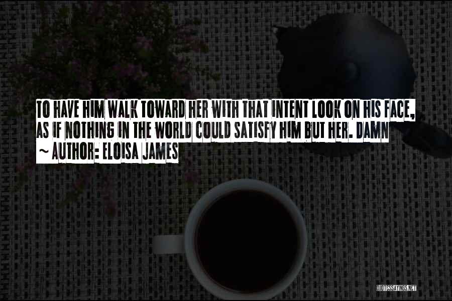 Eloisa James Quotes: To Have Him Walk Toward Her With That Intent Look On His Face, As If Nothing In The World Could
