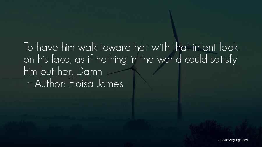 Eloisa James Quotes: To Have Him Walk Toward Her With That Intent Look On His Face, As If Nothing In The World Could