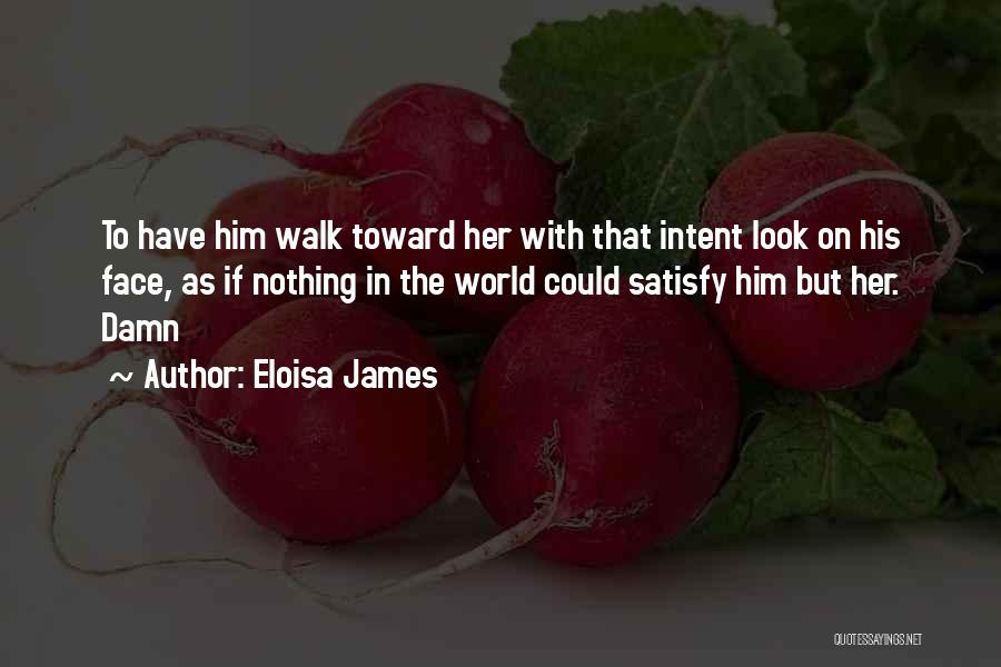 Eloisa James Quotes: To Have Him Walk Toward Her With That Intent Look On His Face, As If Nothing In The World Could