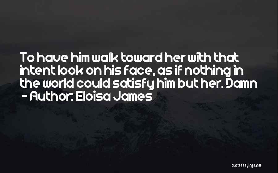 Eloisa James Quotes: To Have Him Walk Toward Her With That Intent Look On His Face, As If Nothing In The World Could