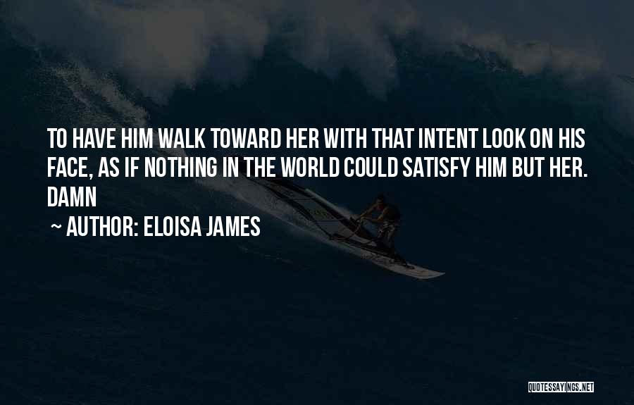Eloisa James Quotes: To Have Him Walk Toward Her With That Intent Look On His Face, As If Nothing In The World Could