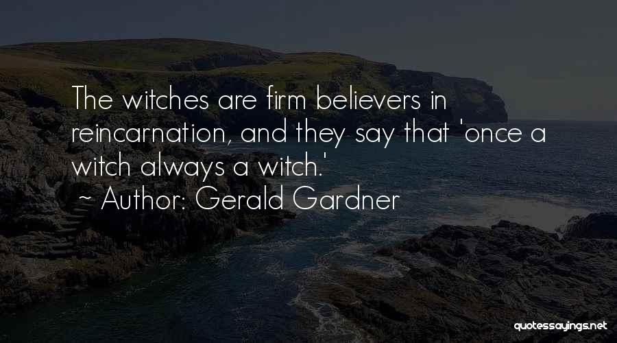 Gerald Gardner Quotes: The Witches Are Firm Believers In Reincarnation, And They Say That 'once A Witch Always A Witch.'