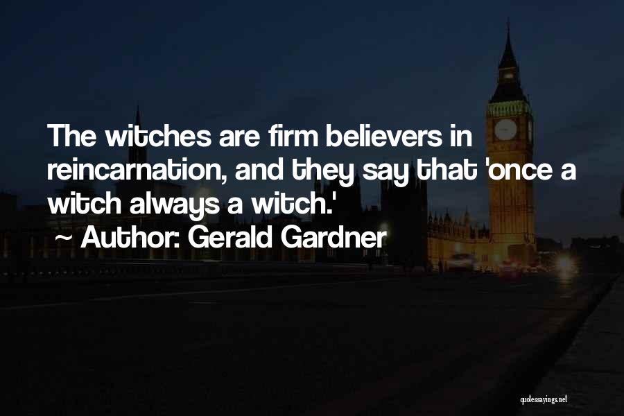 Gerald Gardner Quotes: The Witches Are Firm Believers In Reincarnation, And They Say That 'once A Witch Always A Witch.'