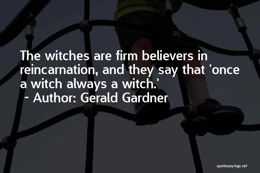 Gerald Gardner Quotes: The Witches Are Firm Believers In Reincarnation, And They Say That 'once A Witch Always A Witch.'