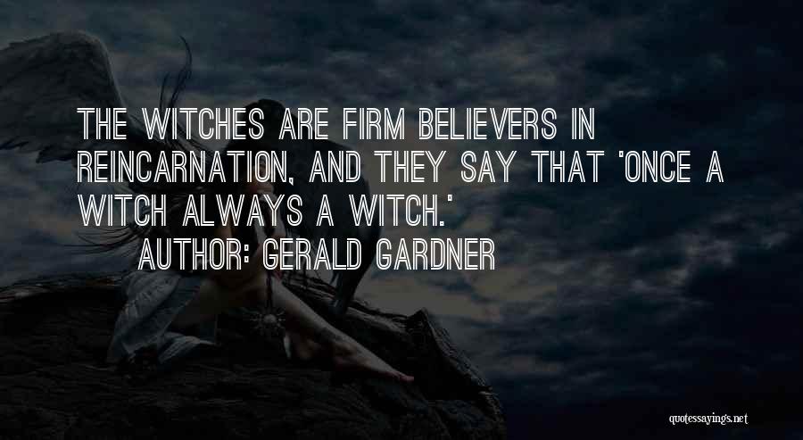 Gerald Gardner Quotes: The Witches Are Firm Believers In Reincarnation, And They Say That 'once A Witch Always A Witch.'