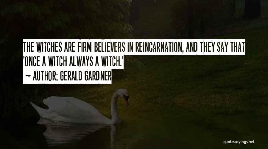 Gerald Gardner Quotes: The Witches Are Firm Believers In Reincarnation, And They Say That 'once A Witch Always A Witch.'