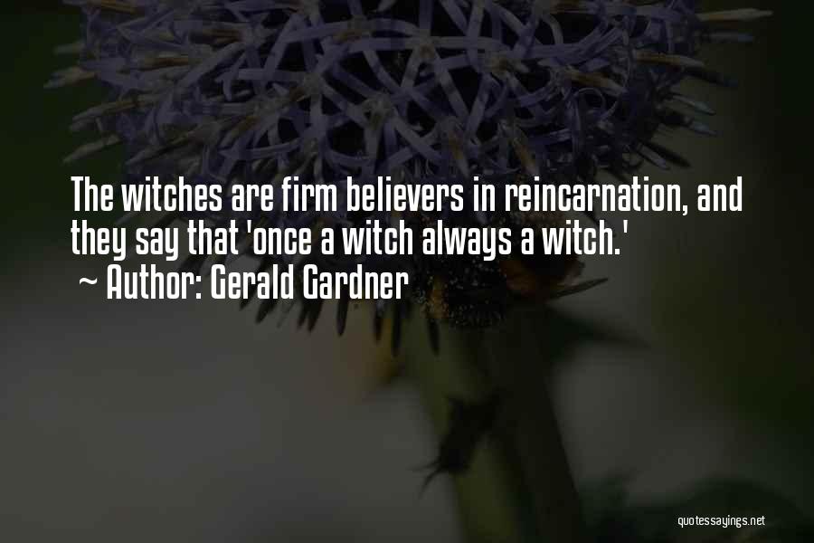 Gerald Gardner Quotes: The Witches Are Firm Believers In Reincarnation, And They Say That 'once A Witch Always A Witch.'