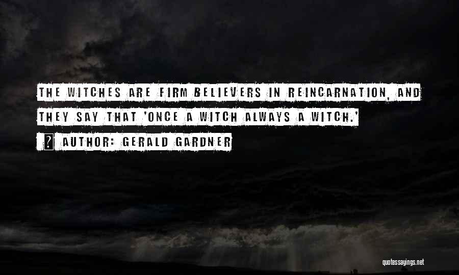 Gerald Gardner Quotes: The Witches Are Firm Believers In Reincarnation, And They Say That 'once A Witch Always A Witch.'