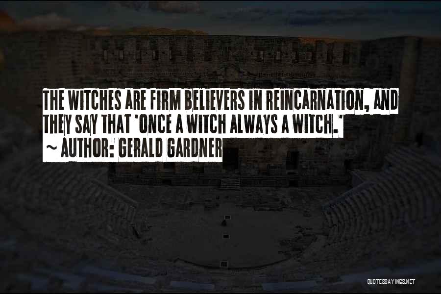 Gerald Gardner Quotes: The Witches Are Firm Believers In Reincarnation, And They Say That 'once A Witch Always A Witch.'