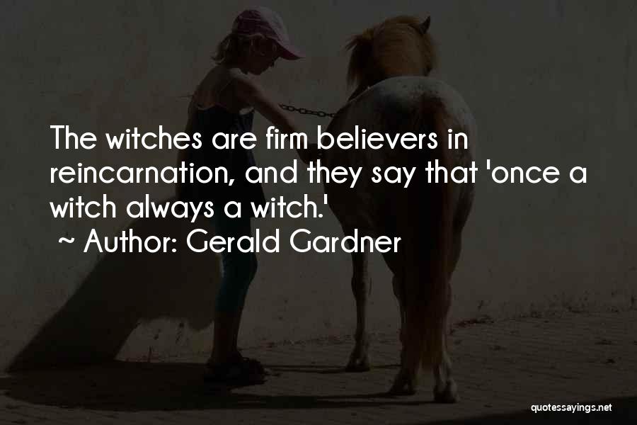 Gerald Gardner Quotes: The Witches Are Firm Believers In Reincarnation, And They Say That 'once A Witch Always A Witch.'