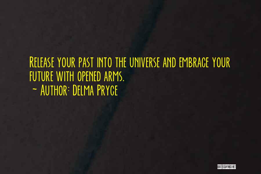 Delma Pryce Quotes: Release Your Past Into The Universe And Embrace Your Future With Opened Arms.